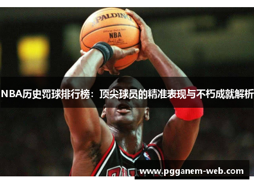 NBA历史罚球排行榜：顶尖球员的精准表现与不朽成就解析