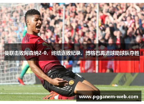 曼联击败阿森纳2-0，终结连败纪录，博格巴再进球助球队夺胜