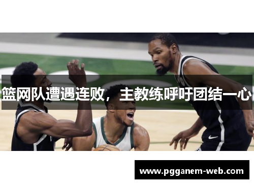 篮网队遭遇连败，主教练呼吁团结一心