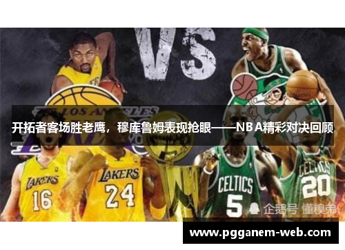 开拓者客场胜老鹰，穆库鲁姆表现抢眼——NBA精彩对决回顾
