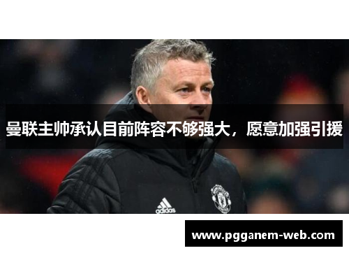曼联主帅承认目前阵容不够强大，愿意加强引援