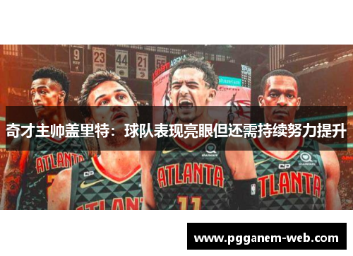 奇才主帅盖里特：球队表现亮眼但还需持续努力提升