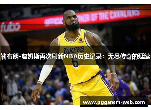 勒布朗·詹姆斯再次刷新NBA历史记录：无尽传奇的延续