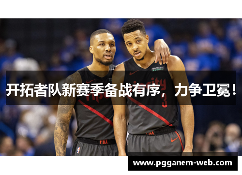 开拓者队新赛季备战有序，力争卫冕！