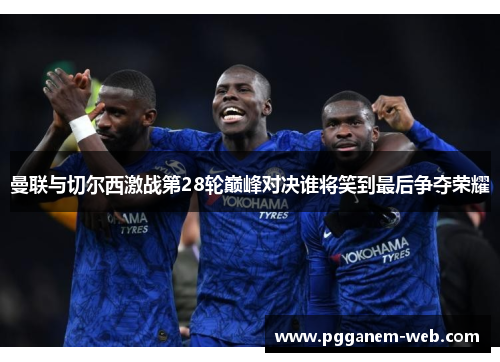 曼联与切尔西激战第28轮巅峰对决谁将笑到最后争夺荣耀