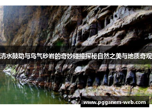 清水鼓动与鸟气砂岩的奇妙碰撞探秘自然之美与地质奇观