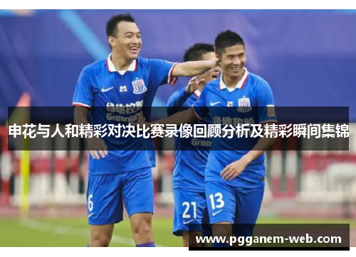 申花与人和精彩对决比赛录像回顾分析及精彩瞬间集锦