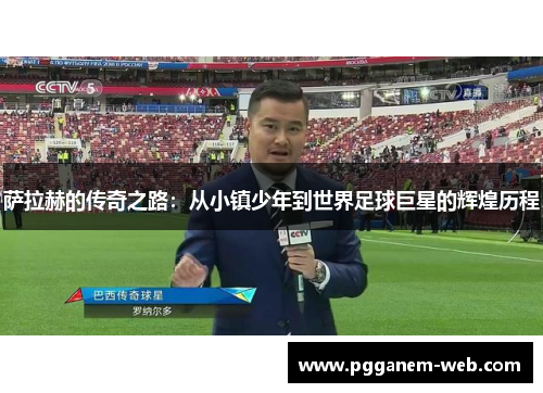 萨拉赫的传奇之路：从小镇少年到世界足球巨星的辉煌历程